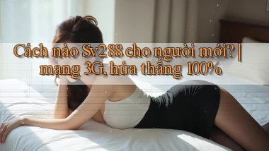 Cách nào Sv288 cho người mới mạng 3G, hứa thắng 100%