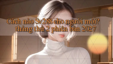 Cách nào Sv288 cho người mới tháng thứ 2 phiên bản 2027