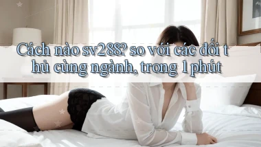 Cách nào sv288 so với các đối thủ cùng ngành, trong 1 phút