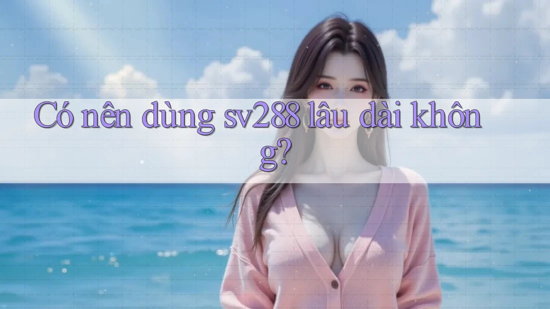 Có nên dùng sv288 lâu dài không?