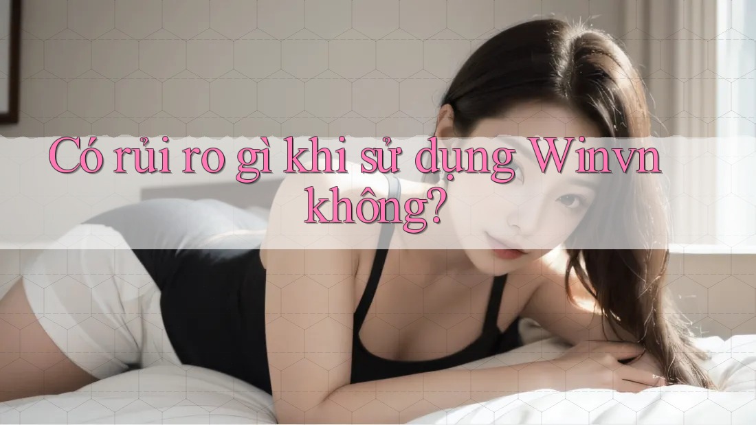Có rủi ro gì khi sử dụng Winvn không? Có rủi ro gì khi sử dụng Winvn không?