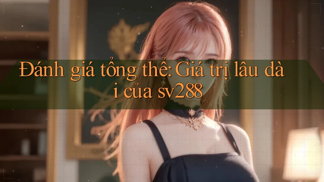 Đánh giá tổng thể: Giá trị lâu dài của sv288