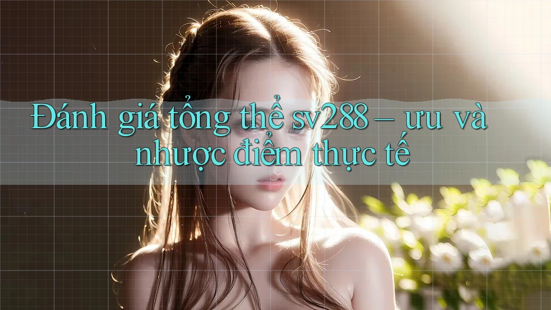 Đánh giá tổng thể sv288 – ưu và nhược điểm thực tế Đánh giá tổng thể sv288 – ưu và nhược điểm thực tế