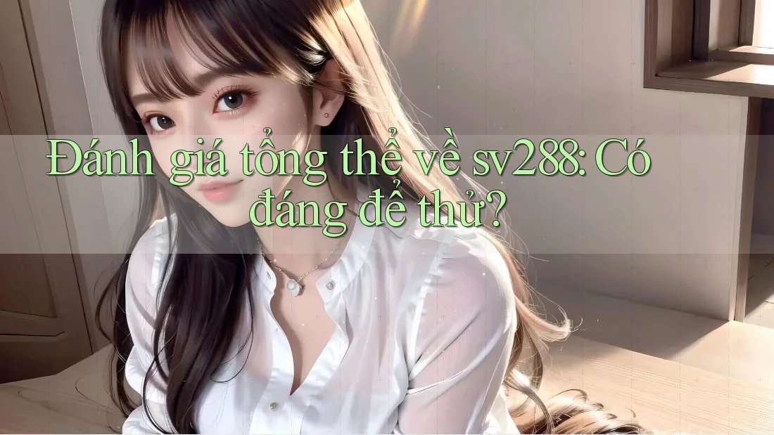 Đánh giá tổng thể về sv288: Có đáng để thử? Đánh giá tổng thể về sv288: Có đáng để thử?