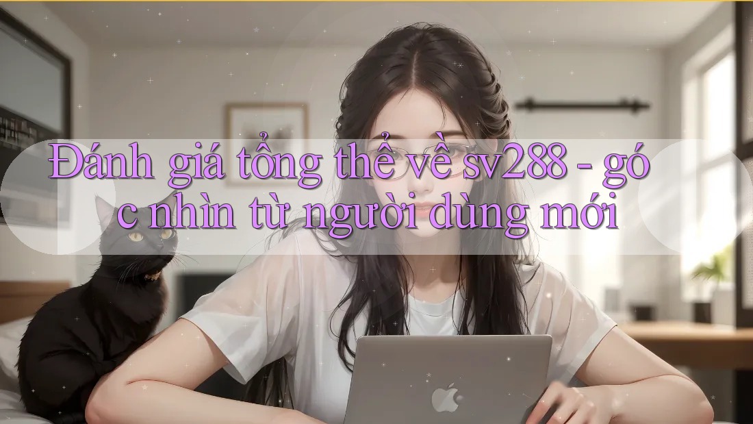Đánh giá tổng thể về sv288 - góc nhìn từ người dùng mới
