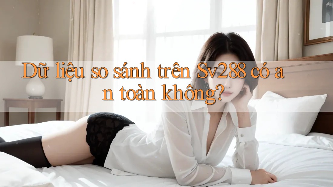 Dữ liệu so sánh trên Sv288 có an toàn không?