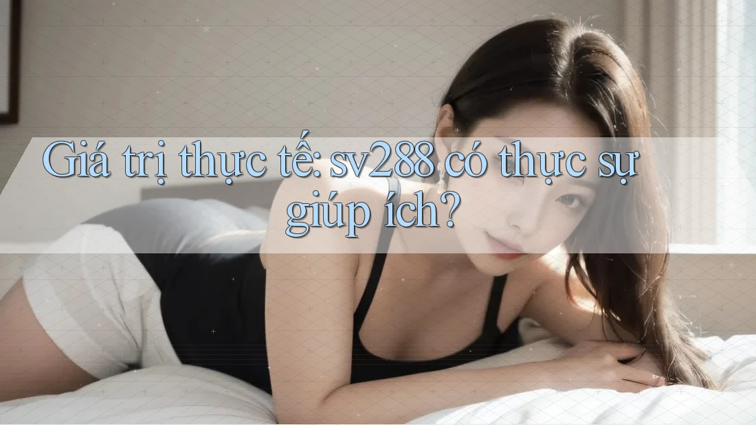 Giá trị thực tế: sv288 có thực sự giúp ích?