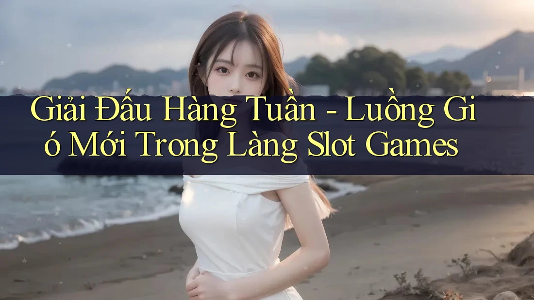 Giải Đấu Hàng Tuần - Luồng Gió Mới Trong Làng Slot Games Giải Đấu Hàng Tuần - Luồng Gió Mới Trong Làng Slot Games