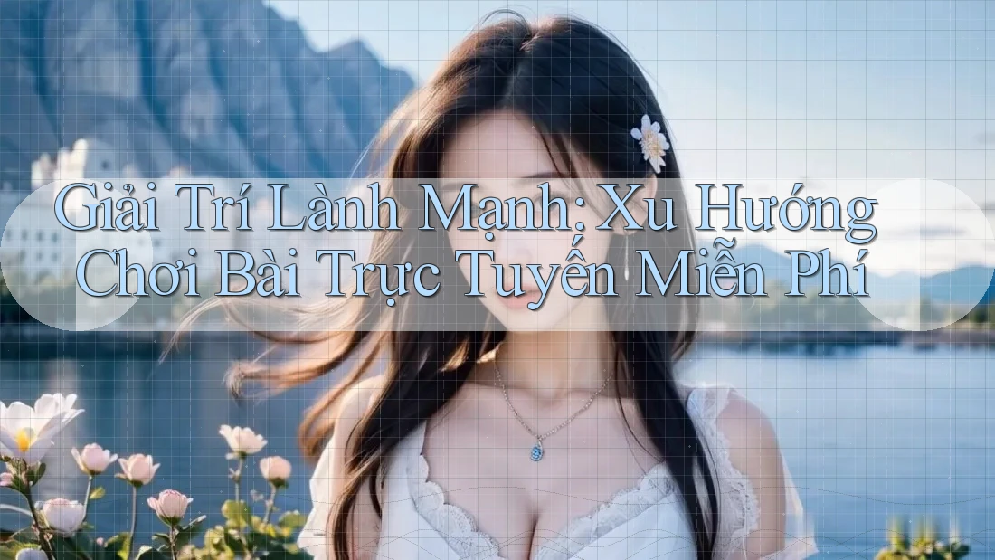 Giải Trí Lành Mạnh: Xu Hướng Chơi Bài Trực Tuyến Miễn Phí Giải Trí Lành Mạnh: Xu Hướng Chơi Bài Trực Tuyến Miễn Phí