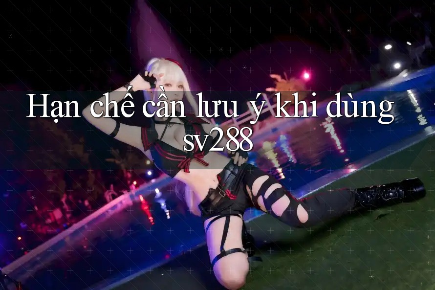 Hạn chế cần lưu ý khi dùng Sv288 Hạn chế cần lưu ý khi dùng Sv288