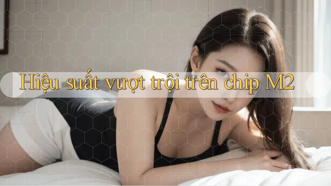 Hiệu suất vượt trội trên chip M2