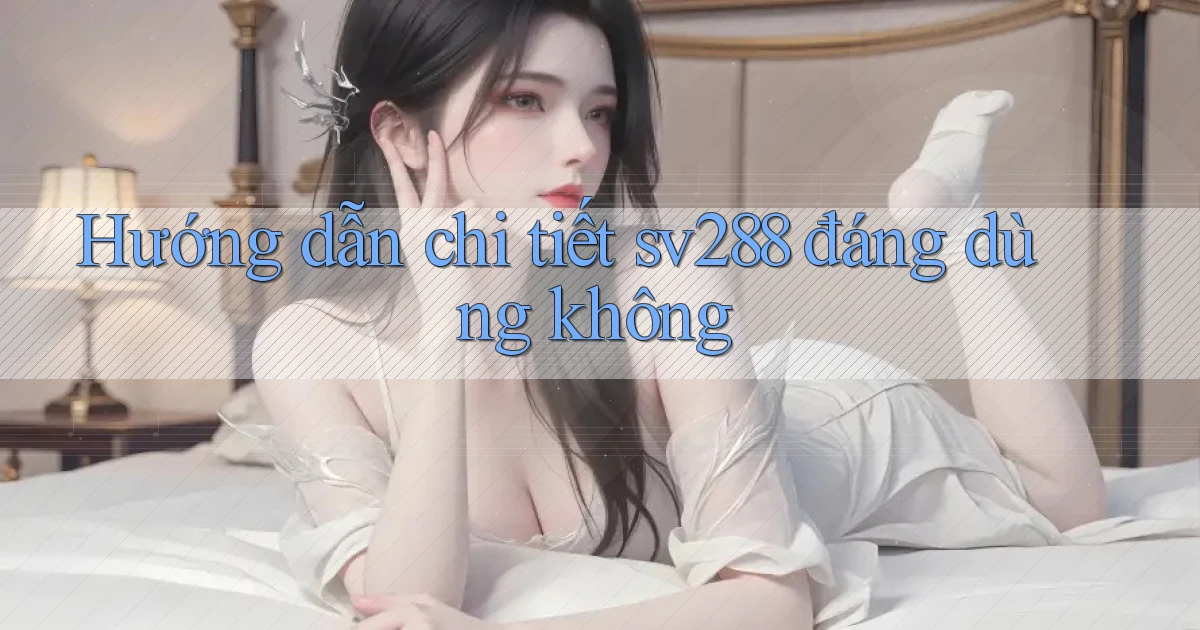 Hướng dẫn chi tiết sv288 đáng dùng không