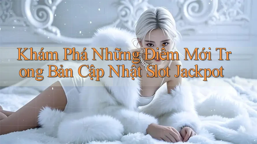 Khám Phá Những Điểm Mới Trong Bản Cập Nhật Slot Jackpot Khám Phá Những Điểm Mới Trong Bản Cập Nhật Slot Jackpot
