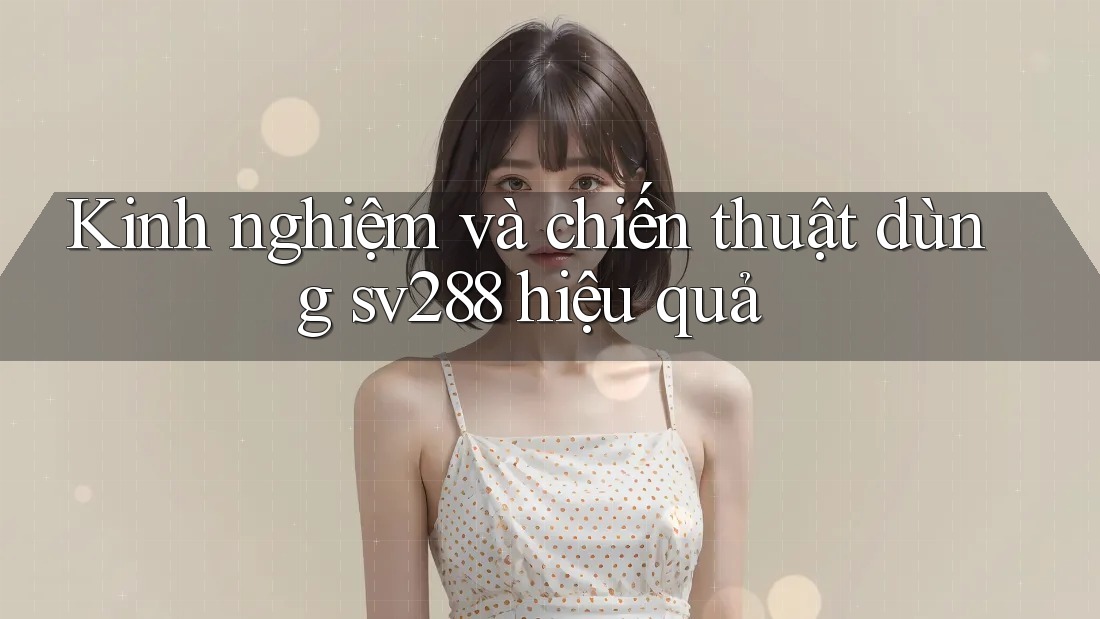 Kinh nghiệm và chiến thuật dùng sv288 hiệu quả