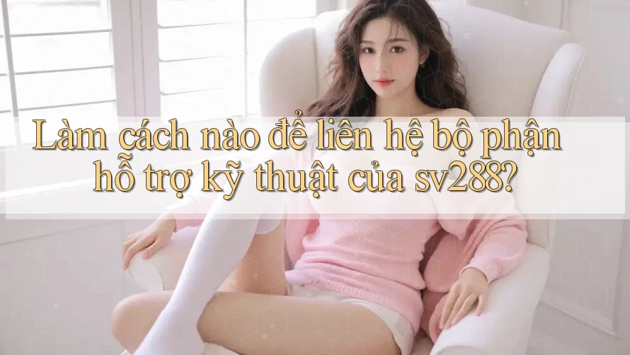 Làm cách nào để liên hệ bộ phận hỗ trợ kỹ thuật của sv288? Làm cách nào để liên hệ bộ phận hỗ trợ kỹ thuật của sv288?