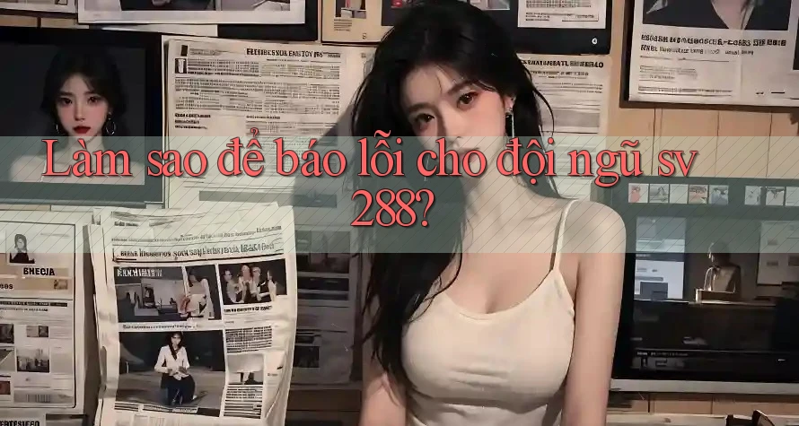 Làm sao để báo lỗi cho đội ngũ sv288?