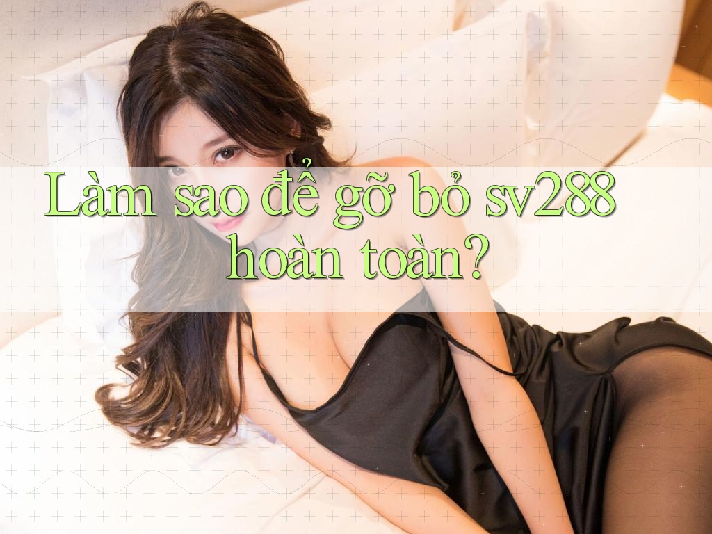 Làm sao để gỡ bỏ sv288 hoàn toàn?