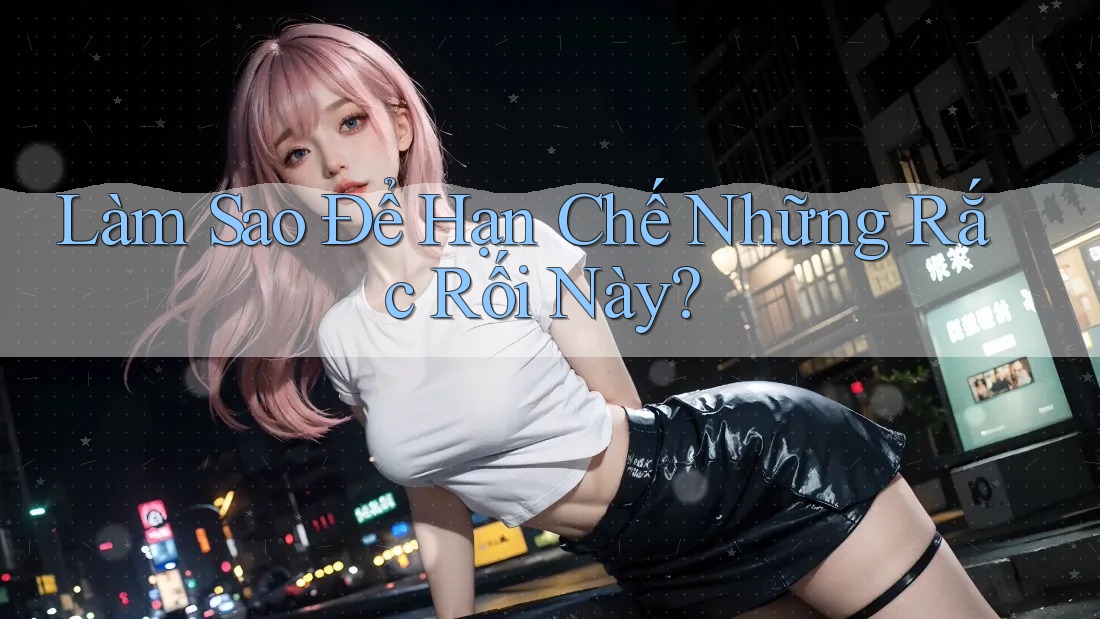 Làm Sao Để Hạn Chế Những Rắc Rối Này?