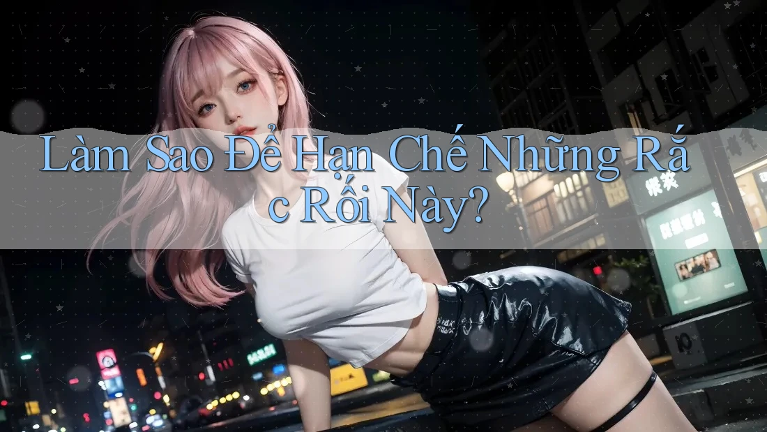 Làm Sao Để Hạn Chế Những Rắc Rối Này? Làm Sao Để Hạn Chế Những Rắc Rối Này?