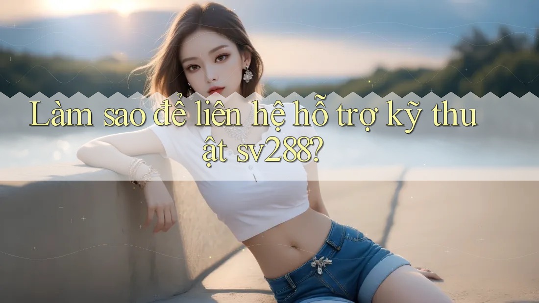 Làm sao để liên hệ hỗ trợ kỹ thuật sv288? Làm sao để liên hệ hỗ trợ kỹ thuật sv288?