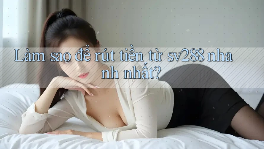 Làm sao để rút tiền từ sv288 nhanh nhất? Làm sao để rút tiền từ sv288 nhanh nhất?