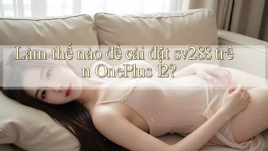 Làm thế nào để cài đặt sv288 trên OnePlus 12? Làm thế nào để cài đặt sv288 trên OnePlus 12?