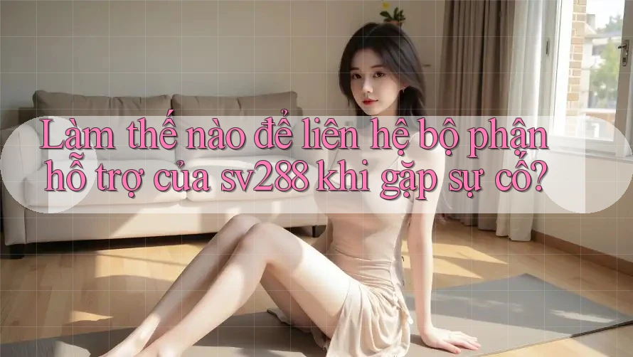 Làm thế nào để liên hệ bộ phận hỗ trợ của sv288 khi gặp sự cố?