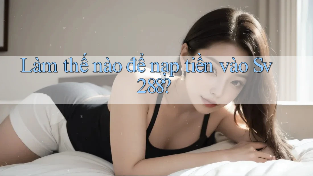 Làm thế nào để nạp tiền vào Sv288? Làm thế nào để nạp tiền vào Sv288?