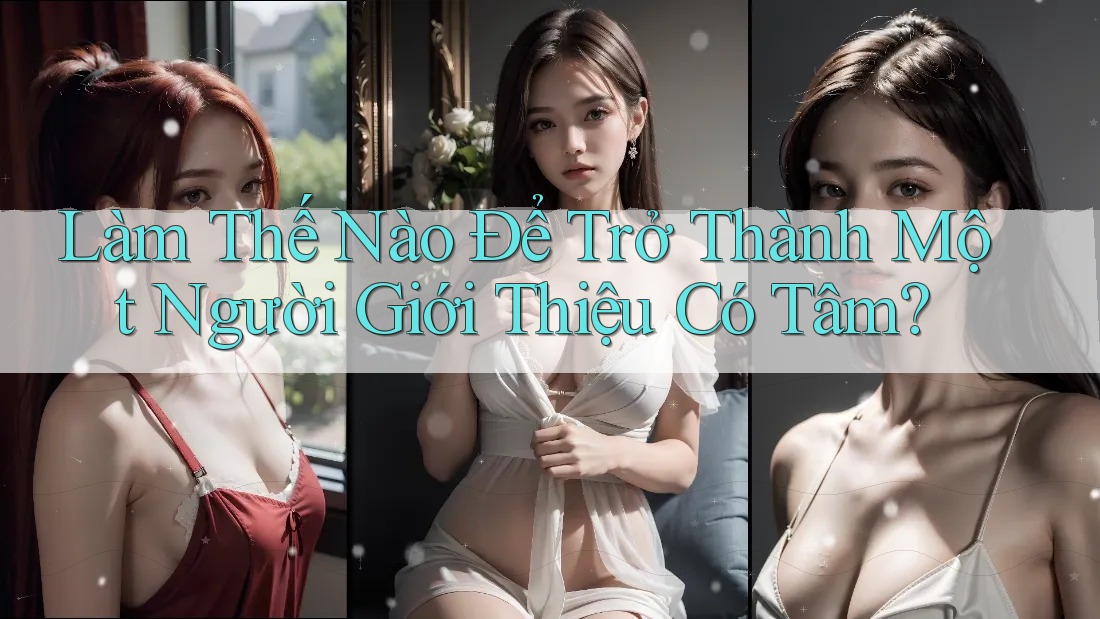 Làm Thế Nào Để Trở Thành Một Người Giới Thiệu Có Tâm?