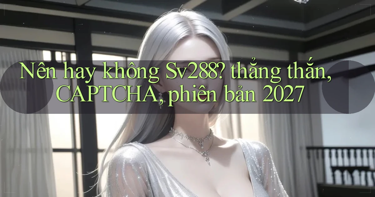 Nên hay không Sv288 thẳng thắn, CAPTCHA, phiên bản 2027