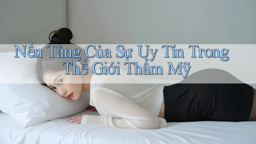 Nền Tảng Của Sự Uy Tín Trong Thế Giới Thẩm Mỹ