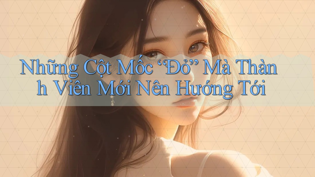 Những Cột Mốc “Đỏ” Mà Thành Viên Mới Nên Hướng Tới Những Cột Mốc “Đỏ” Mà Thành Viên Mới Nên Hướng Tới