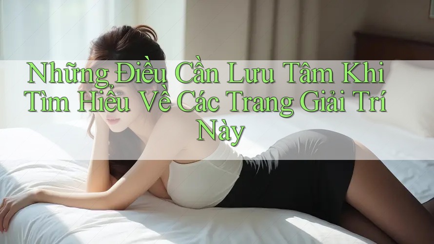 Những Điều Cần Lưu Tâm Khi Tìm Hiểu Về Các Trang Giải Trí Này Những Điều Cần Lưu Tâm Khi Tìm Hiểu Về Các Trang Giải Trí Này