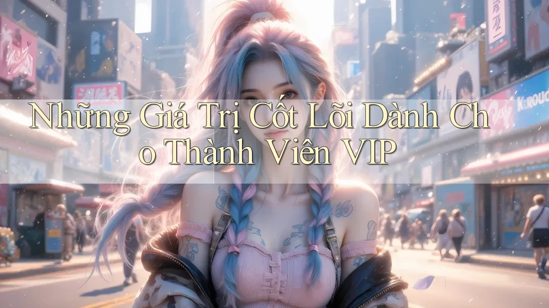 Những Giá Trị Cốt Lõi Dành Cho Thành Viên VIP
