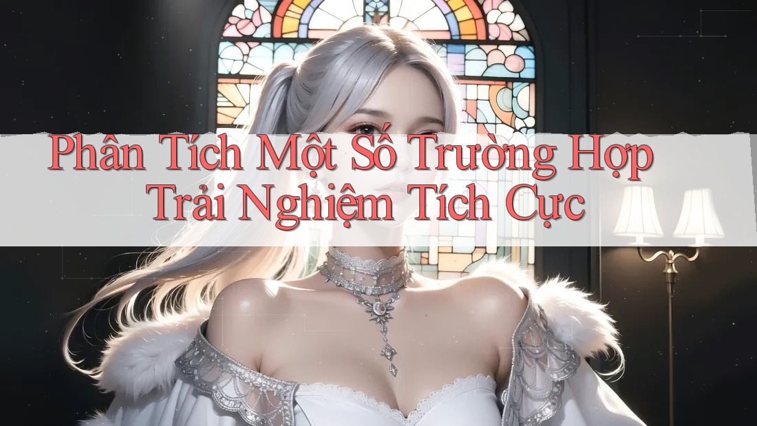 Phân Tích Một Số Trường Hợp Trải Nghiệm Tích Cực Phân Tích Một Số Trường Hợp Trải Nghiệm Tích Cực