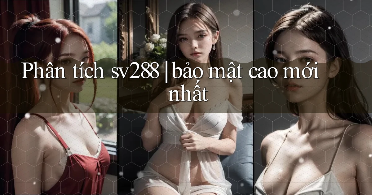 Phân tích sv288 bảo mật cao mới nhất