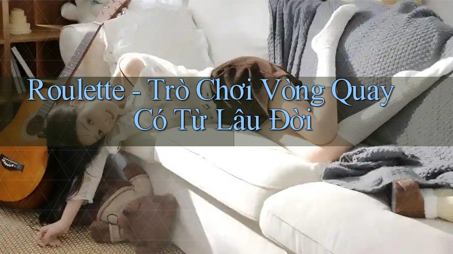 Roulette - Trò Chơi Vòng Quay Có Từ Lâu Đời Roulette - Trò Chơi Vòng Quay Có Từ Lâu Đời