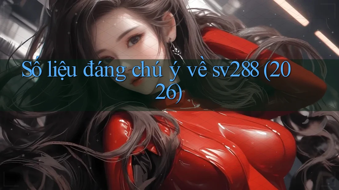 Số liệu đáng chú ý về sv288 (2026) Số liệu đáng chú ý về sv288 (2026)