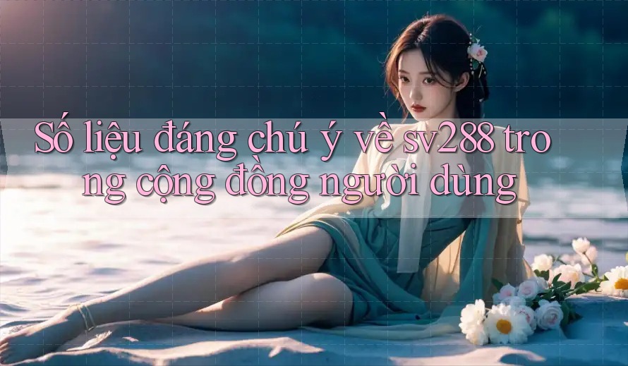 Số liệu đáng chú ý về sv288 trong cộng đồng người dùng Số liệu đáng chú ý về sv288 trong cộng đồng người dùng