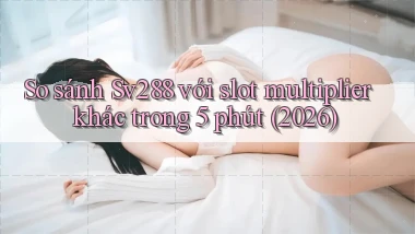 So sánh Sv288 với slot multiplier khác trong 5 phút (2026)