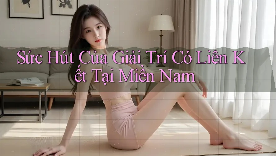 Sức Hút Của Giải Trí Có Liên Kết Tại Miền Nam