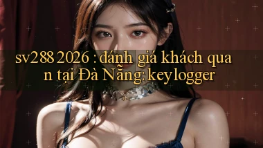 sv288 2026 đánh giá khách quan tại Đà Nẵng keylogger