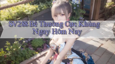 sv288  bể thưởng cực khủng ngay hôm nay