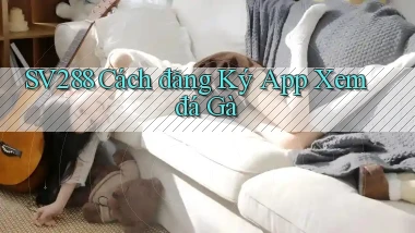 sv288  cách đăng ký app xem đá gà