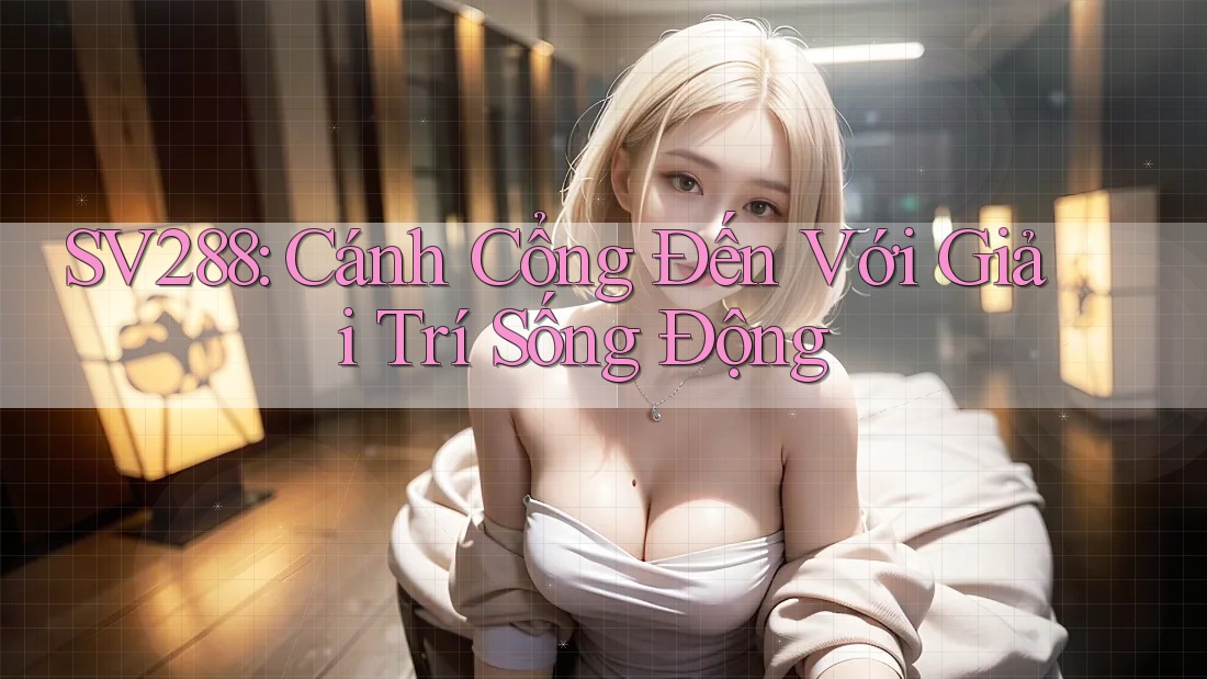 SV288: Cánh Cổng Đến Với Giải Trí Sống Động