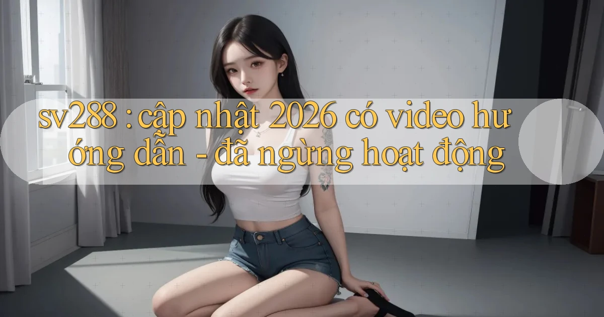 sv288 cập nhật 2026 có video hướng dẫn   đã ngừng hoạt động