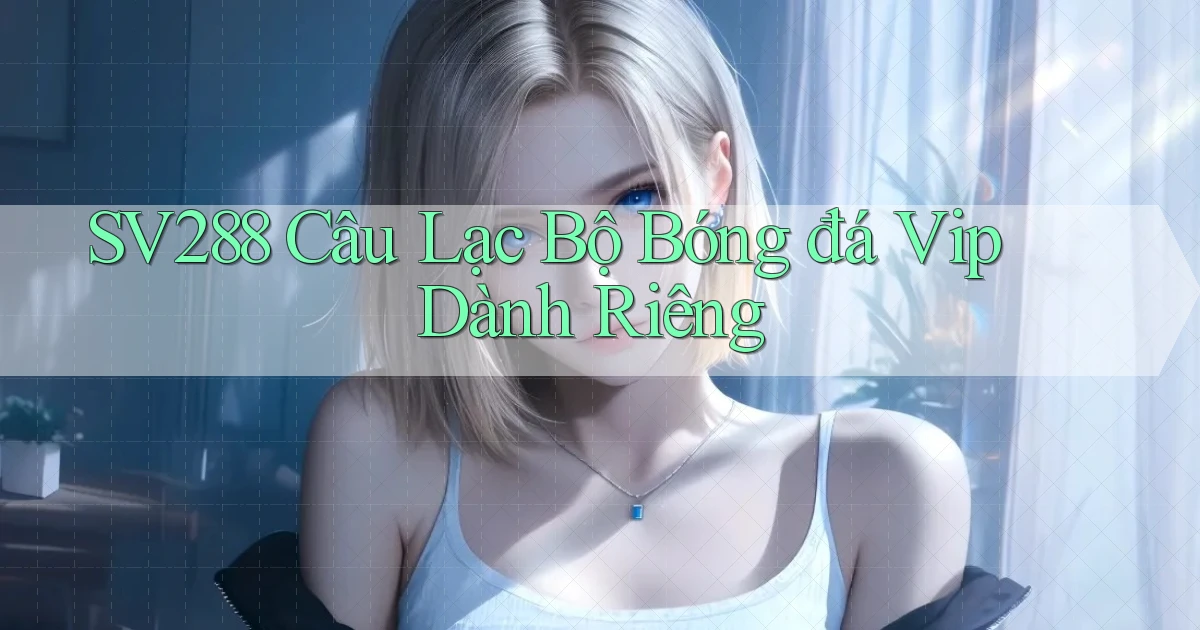 sv288  câu lạc bộ bóng đá vip dành riêng