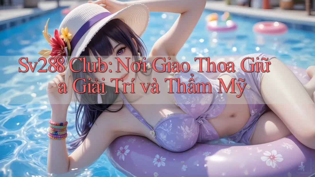 Sv288 Club: Nơi Giao Thoa Giữa Giải Trí và Thẩm Mỹ Sv288 Club: Nơi Giao Thoa Giữa Giải Trí và Thẩm Mỹ