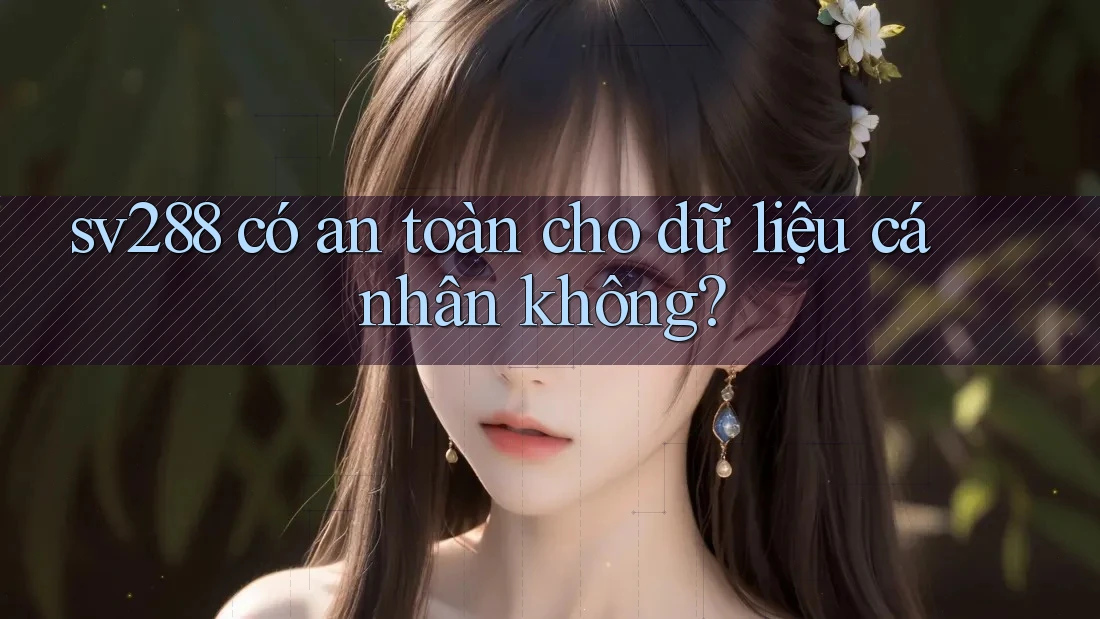 sv288 có an toàn cho dữ liệu cá nhân không? sv288 có an toàn cho dữ liệu cá nhân không?