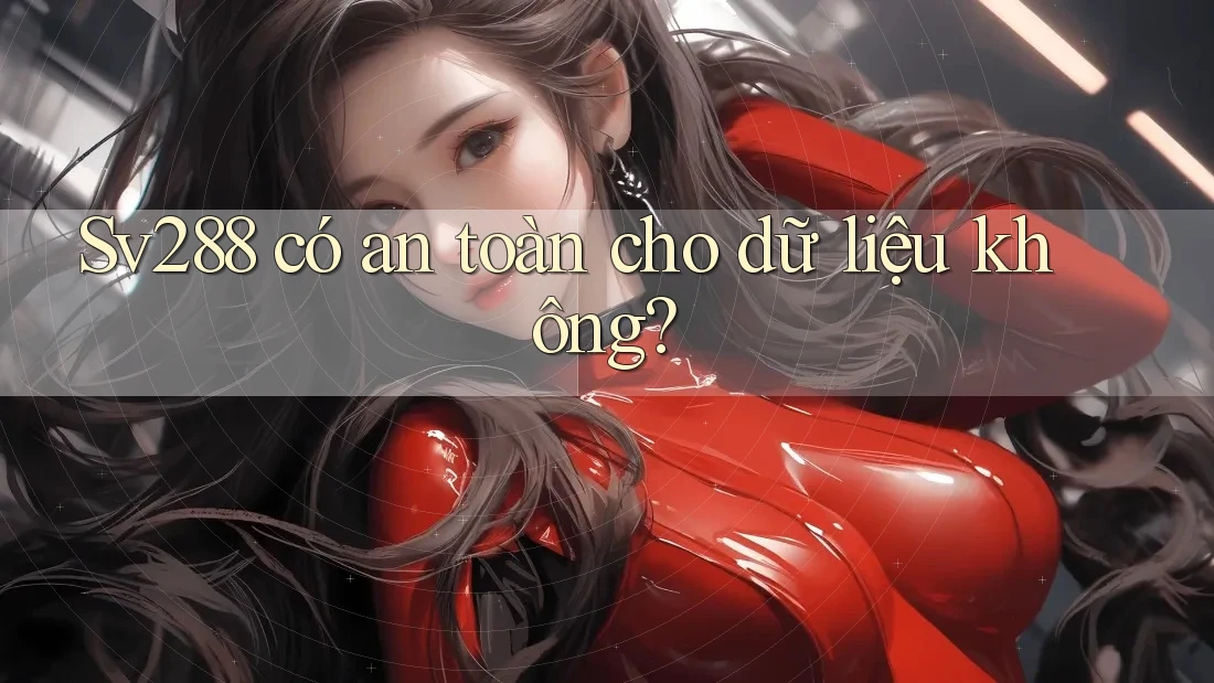 Sv288 có an toàn cho dữ liệu không?